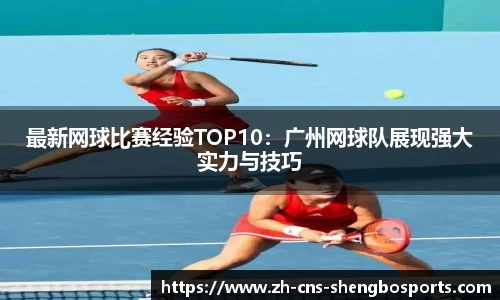 最新网球比赛经验TOP10：广州网球队展现强大实力与技巧
