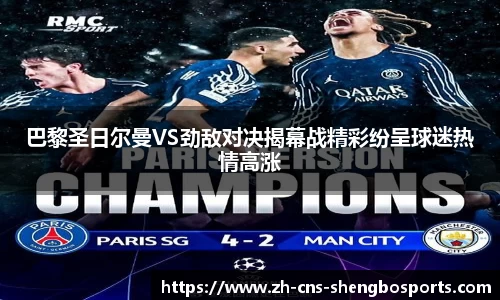 巴黎圣日尔曼VS劲敌对决揭幕战精彩纷呈球迷热情高涨