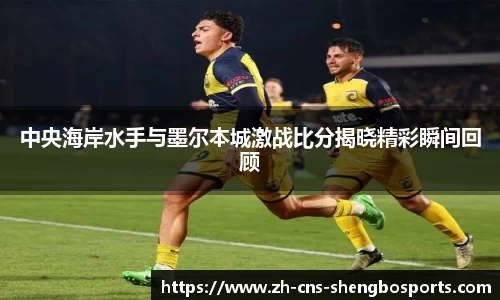 中央海岸水手与墨尔本城激战比分揭晓精彩瞬间回顾